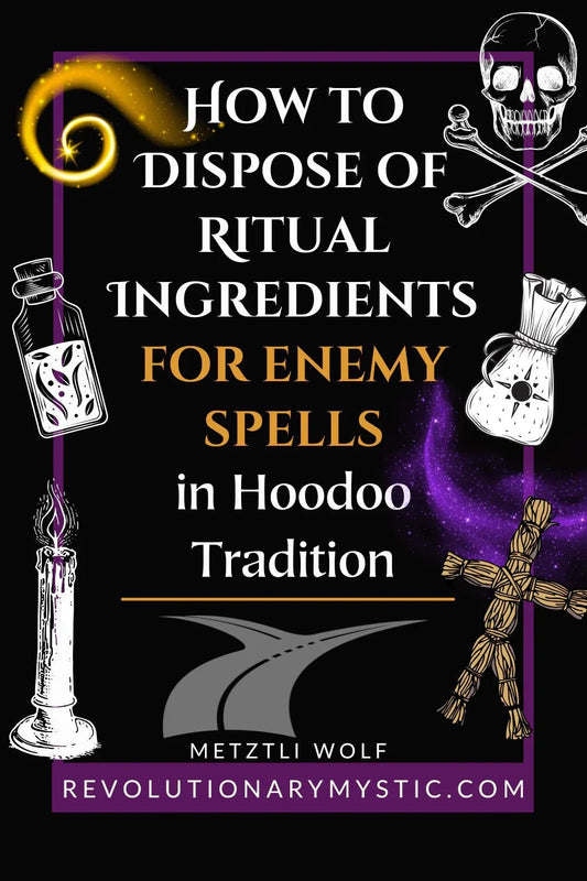 How To Dispose of Ritual Ingredients For Enemy Spells in Hoodoo Tradition - Revolutionary Mystic